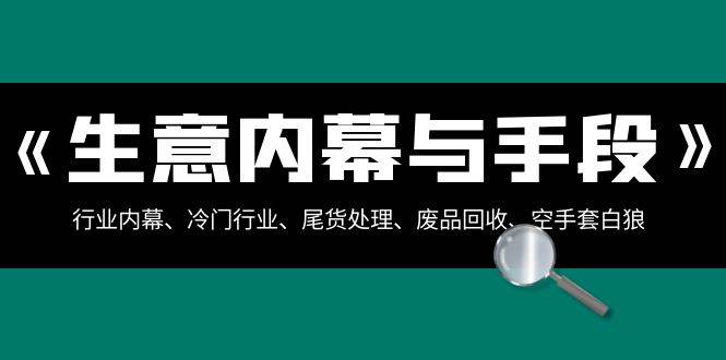 生意内幕与手段：行业内幕、冷门行业、尾货处理、废品回收、空手套白狼（全集）-问小徐资源库