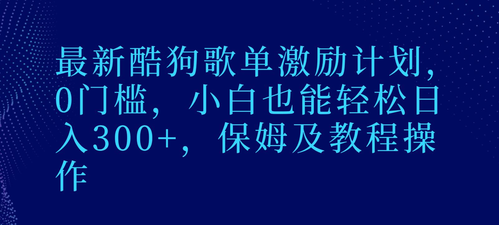 最新酷狗歌单激励计划，0门槛，小白也能轻松日入300+，保姆及教程操作-1号库创业圈