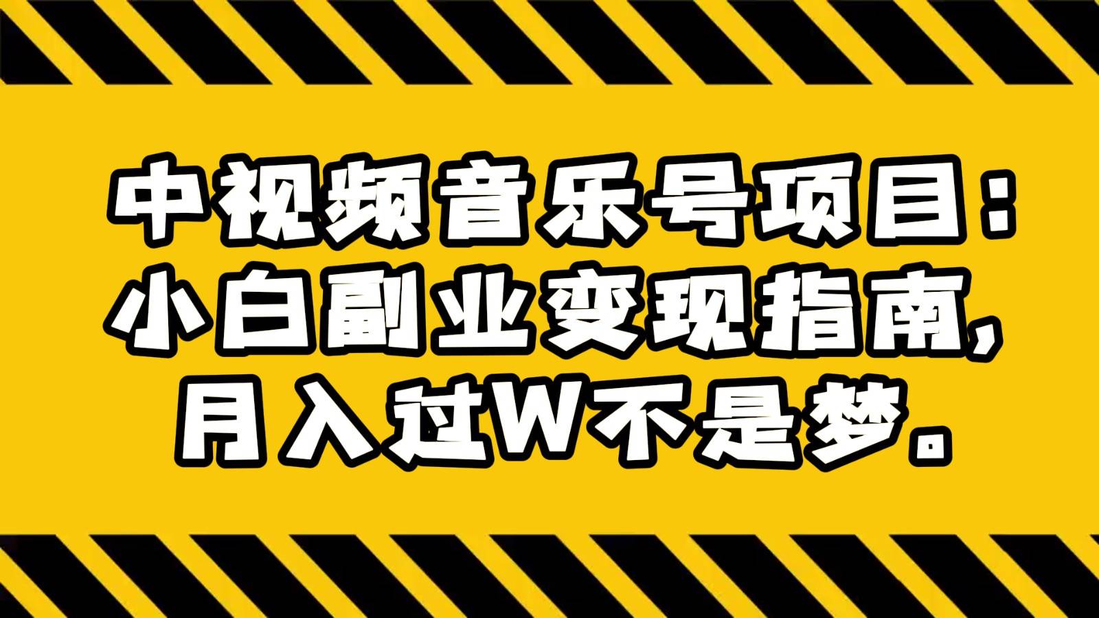 中视频音乐号项目：小白副业变现指南，月入过W不是梦。-1号库创业圈