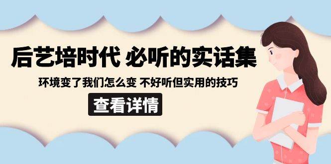 后艺培时代之必听的实话集：环境变了我们怎么变 不好听但实用的技巧-1号库创业圈