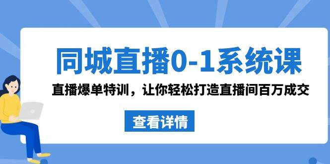 同城直播0-1系统课 抖音同款：直播爆单特训，让你轻松打造直播间百万成交-1号库创业圈