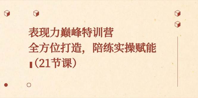 表现力巅峰特训营，全方位打造，陪练实操赋能（21节课）-1号库创业圈