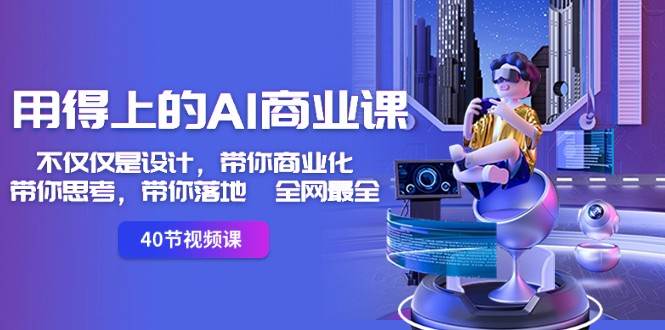 用得上的AI商业课：不仅仅是设计，带你商业化-带你思考-带你落地-全网最全-1号库创业圈