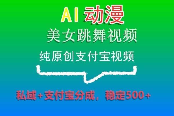 AI动漫美女跳舞视频，纯原创支付宝视频，私域+支付宝分成，稳定500+-1号库创业圈