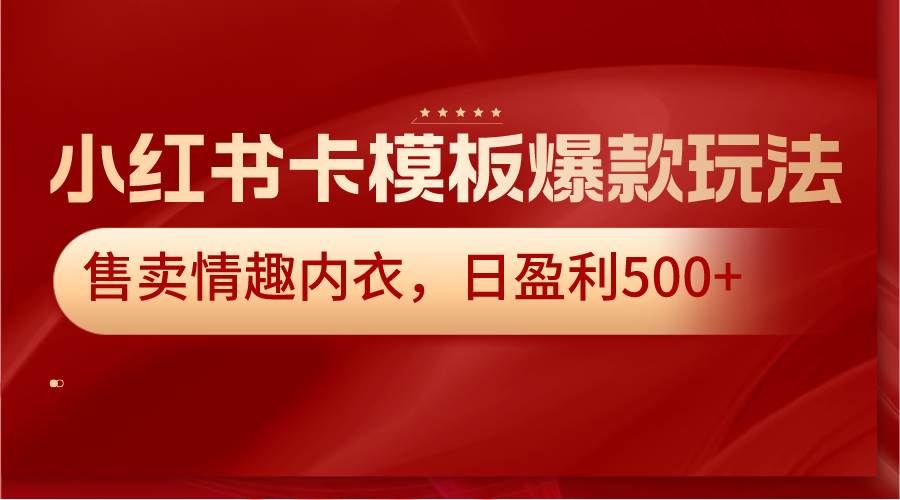 小红书卡模板爆款玩法，售卖情趣内衣，日盈利500+-1号库创业圈