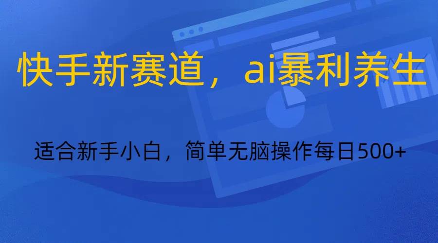 快手新赛道，ai暴利养生，0基础的小白也可以操作轻松日入500+-1号库创业圈