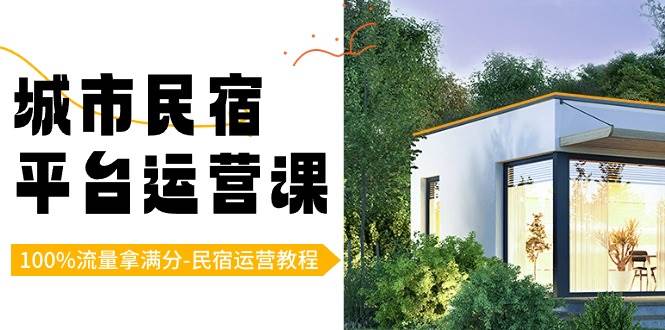 城市民宿平台运营课，100%流量拿满分-民宿运营教程-1号库创业圈
