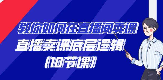 教你如何在直播间卖课的语法，直播卖课底层逻辑（10节课）-1号库创业圈