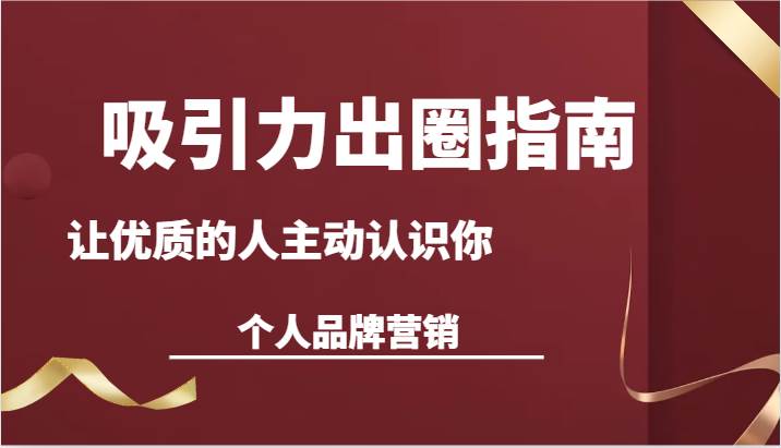 吸引力出圈指南-让优质的人主动认识你-个人品牌营销（13节课）-1号库创业圈