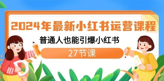 2024年最新小红书运营课程：普通人也能引爆小红书（27节课）-1号库创业圈
