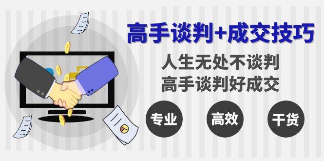 高手谈判+成交技巧：人生无处不谈判，高手谈判好成交（25节课）-1号库创业圈