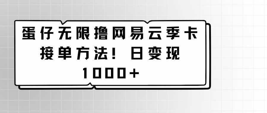 蛋仔无限撸网易云季卡接单方法！日变现1000+-1号库创业圈
