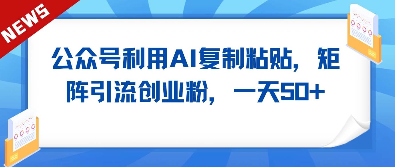 公众号利用AI工具复制粘贴矩阵引流创业粉，一天50+-1号库创业圈