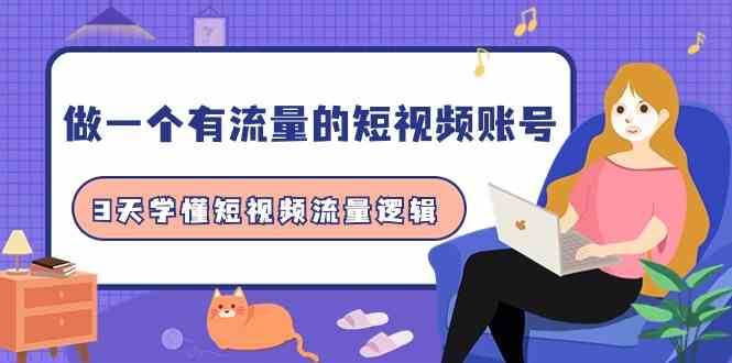 做一个有流量的短视频账号，3天学懂短视频流量逻辑（10节课）-1号库创业圈
