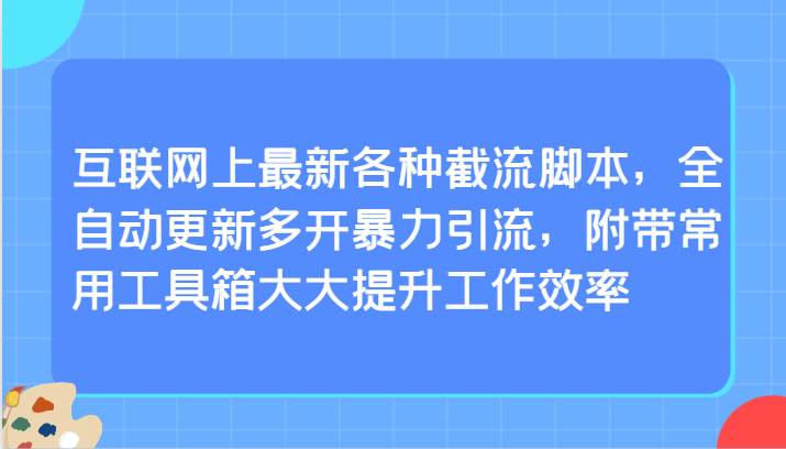 互联网上最新各种截流脚本，全自动更新多开暴力引流，附带常用工具箱大大提升工作效率-1号库创业圈