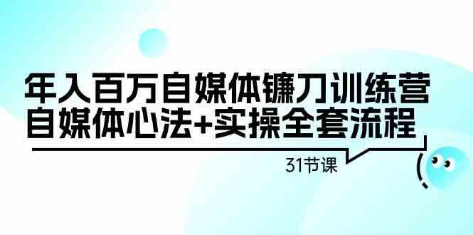 年入百万自媒体镰刀训练营：自媒体心法+实操全套流程（31节课）-1号库创业圈