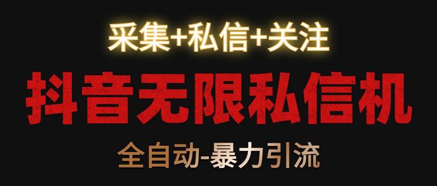 抖音无限私信机！采集+私信+关注，全自动暴力引流！-1号库创业圈