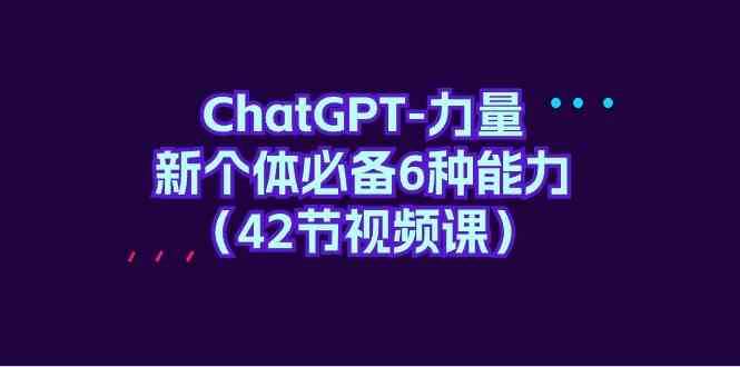 ChatGPT力量-新个体必备6种能力（42节视频课）-1号库创业圈