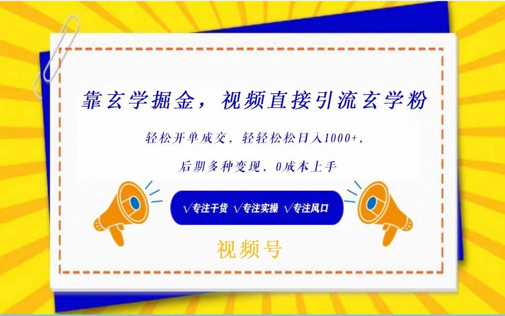 视频号靠玄学掘金，引流玄学粉，轻松开单成交，日入1000+  小白0成本上手-1号库创业圈