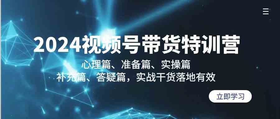 2024视频号带货特训营：心理篇、准备篇、实操篇、补充篇、答疑篇，实战干货落地有效-1号库创业圈