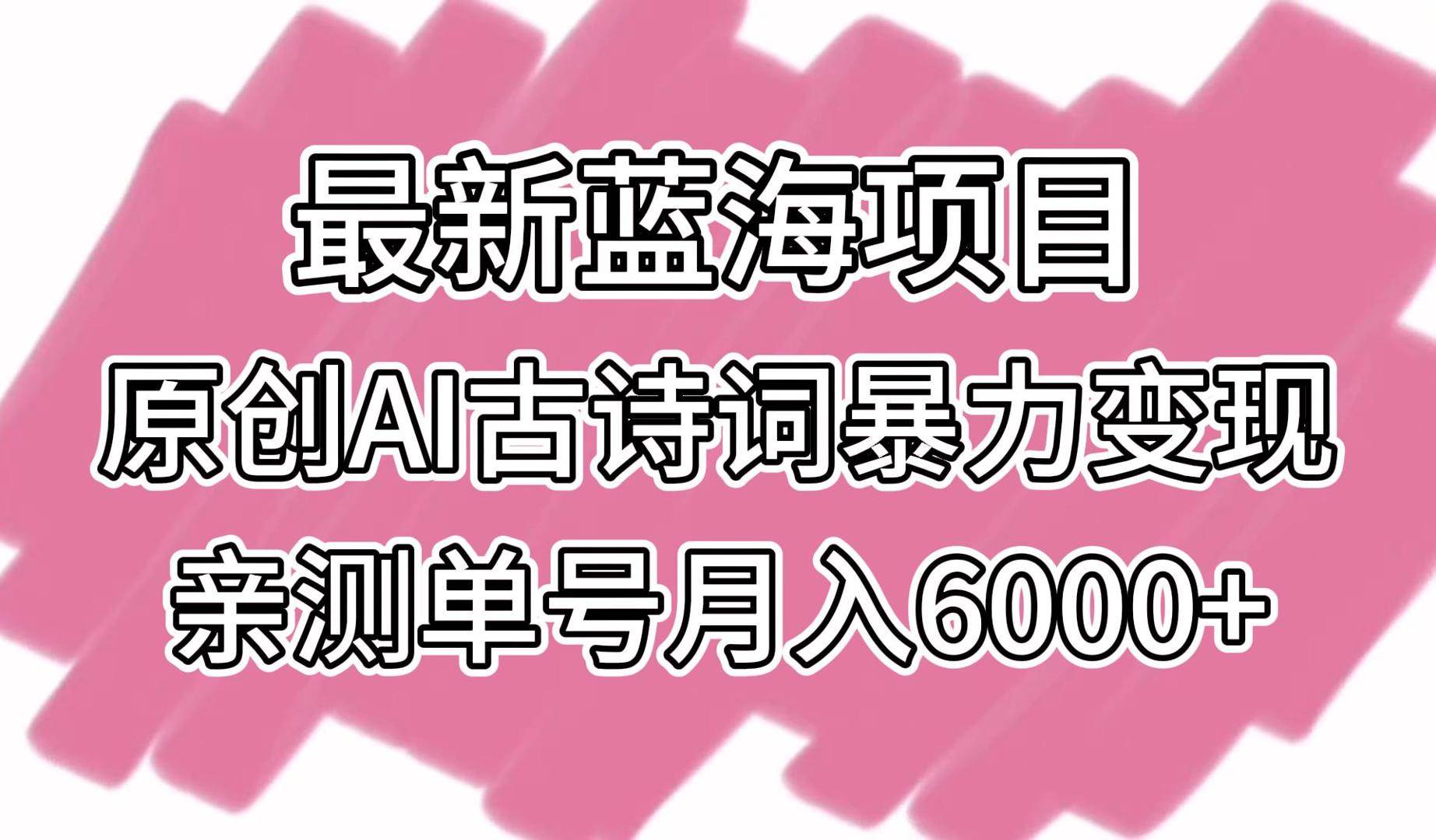 最新蓝海项目，原创AI古诗词暴力变现，亲测单号月入6000+-1号库创业圈
