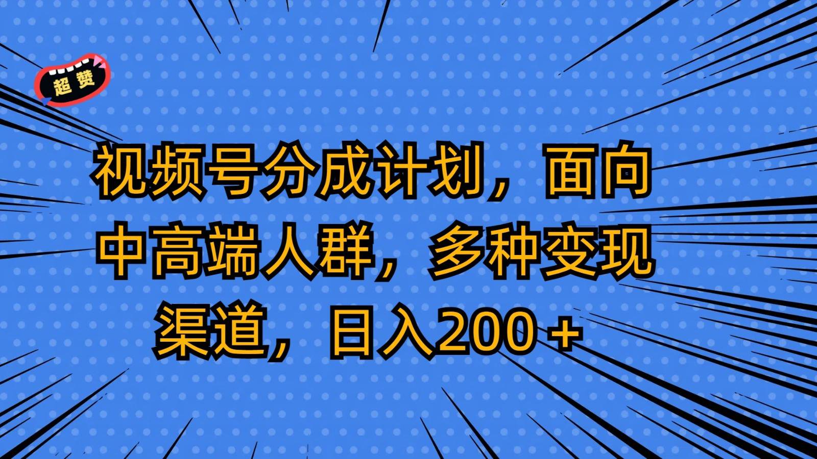 视频号分成计划，面向中高端人群，多种变现渠道，日入200＋-1号库创业圈