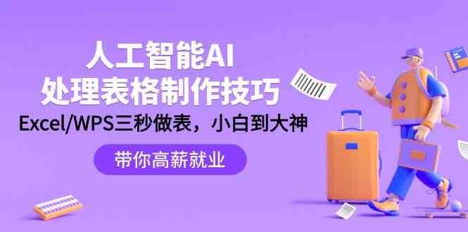 人工智能AI处理表格制作技巧：Excel/WPS三秒做表，大神到小白-1号库创业圈