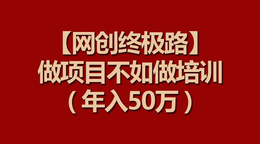 【网创终极路】做项目不如做项目培训，年入50万-1号库创业圈