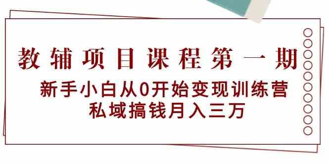 教辅项目课程第一期：新手小白从0开始变现训练营 私域搞钱月入三万-1号库创业圈