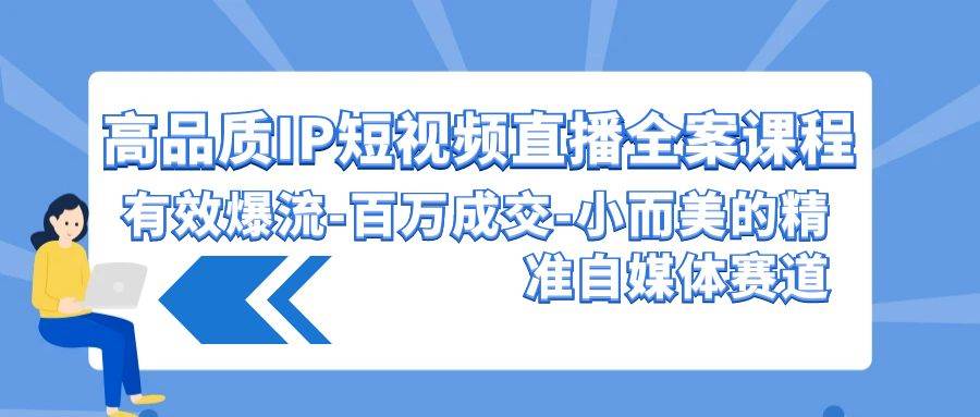 高品质IP短视频直播全案课程，有效爆流百万成交，小而美的精准自媒体赛道-1号库创业圈