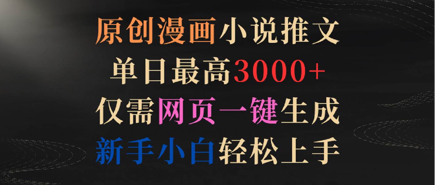 原创漫画小说推文，单日最高3000+，仅需网页一键生成，新手小白轻松上手-1号库创业圈