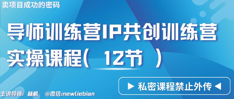 导师训练营3.0IP共创训练营私密实操课程（12节）-卖项目的密码成功秘诀-1号库创业圈