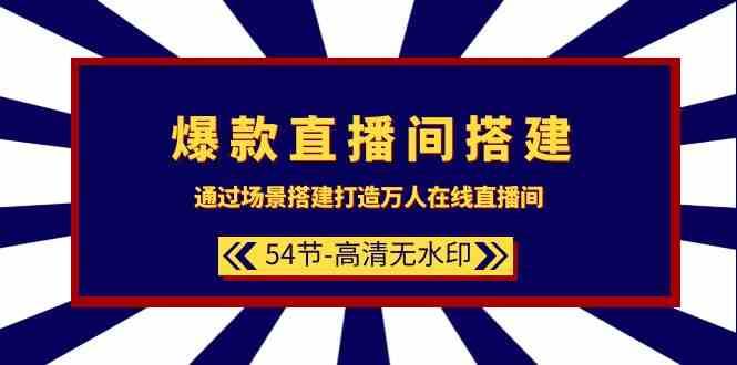 爆款直播间搭建：通过场景搭建打造万人在线直播间（54节课）-1号库创业圈