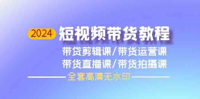 2024短视频带货教程-剪辑课+运营课+直播课+拍摄课-1号库创业圈