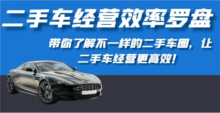 二手车经营效率罗盘-带你了解不一样的二手车圈，让二手车经营更高效！-1号库创业圈