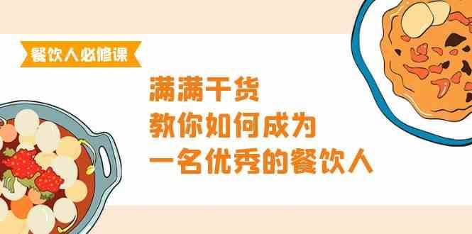 餐饮人必修课，满满干货，教你如何成为一名优秀的餐饮人（47节课）-1号库创业圈