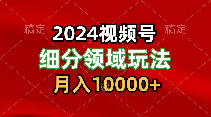 2024视频号分成计划细分领域玩法，每天5分钟，月入1W+-1号库创业圈