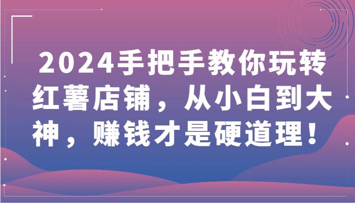 2024手把手教你玩转红薯店铺，从小白到大神，赚钱才是硬道理！-1号库创业圈