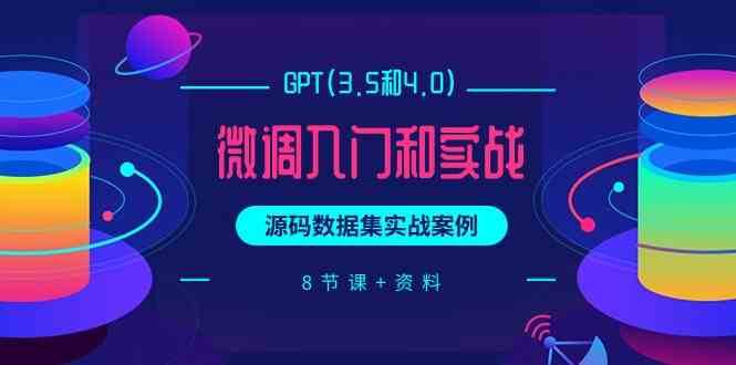chatGPT(3.5和4.0)微调入门和实战，源码数据集实战案例（8节课+资料）-1号库创业圈
