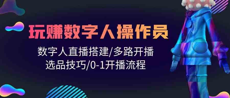 人人都能玩赚数字人操作员 数字人直播搭建/多路开播/选品技巧/0-1开播流程-1号库创业圈