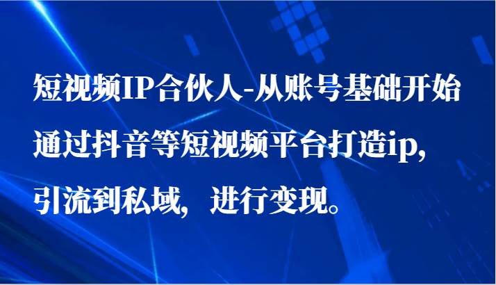 短视频IP合伙人-从账号基础开始通过抖音等短视频平台打造ip，引流到私域，进行变现。-1号库创业圈