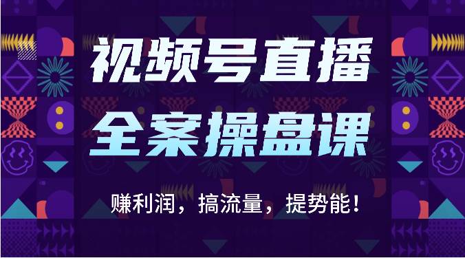 视频号直播全案操盘课：赚利润，搞流量，提势能！（16节课）-1号库创业圈
