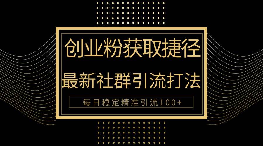创业粉捷径！最新被动引流方法大揭秘，实现每日100+精准引流-1号库创业圈