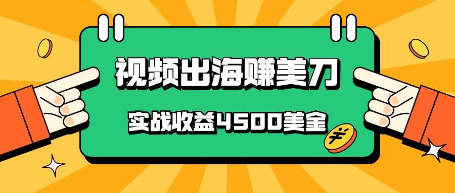 国内爆款视频出海赚美刀，实战收益4500美金，批量无脑搬运，无需经验直接上手-1号库创业圈