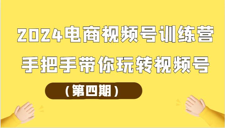 2024电商视频号训练营（第四期）手把手带你玩转视频号-1号库创业圈