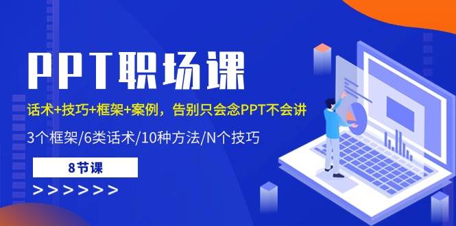 PPT职场课：话术+技巧+框架+案例，告别只会念PPT不会讲（8节课）-1号库创业圈
