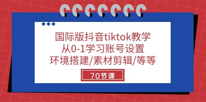 国际版抖音tiktok教学：从0-1学习账号设置/环境搭建/素材剪辑/等等/70节-1号库创业圈