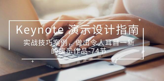 Keynote演示设计指南，实战技巧案例，做出令人耳目一新的演示作品（74节）-1号库创业圈
