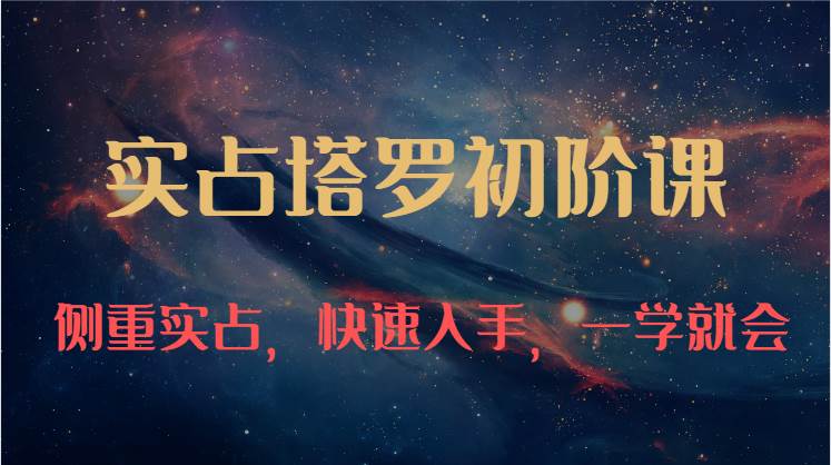 实占塔罗初阶课：独特的牌意解读学习结构，侧重实占，快速入手，一学就会（47节）-1号库创业圈