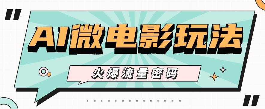 最近爆火的AI微电影玩法，零门槛新手也能制作原创作品，多种变现方式【视频+工具】-1号库创业圈